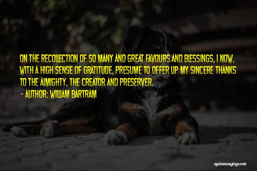 William Bartram Quotes: On The Recollection Of So Many And Great Favours And Blessings, I Now, With A High Sense Of Gratitude, Presume