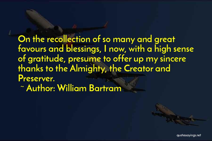 William Bartram Quotes: On The Recollection Of So Many And Great Favours And Blessings, I Now, With A High Sense Of Gratitude, Presume