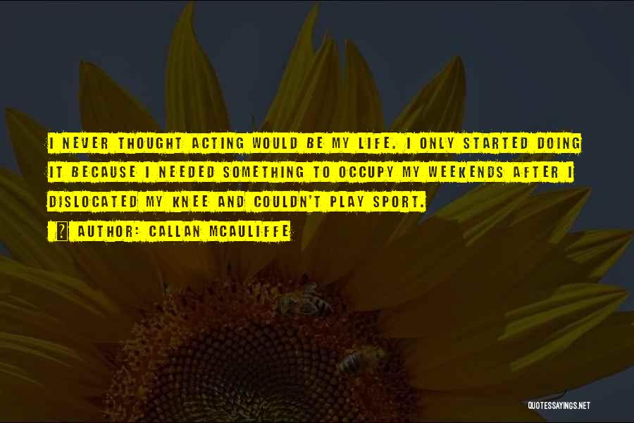Callan McAuliffe Quotes: I Never Thought Acting Would Be My Life. I Only Started Doing It Because I Needed Something To Occupy My