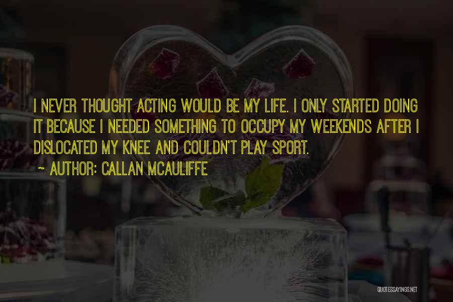 Callan McAuliffe Quotes: I Never Thought Acting Would Be My Life. I Only Started Doing It Because I Needed Something To Occupy My