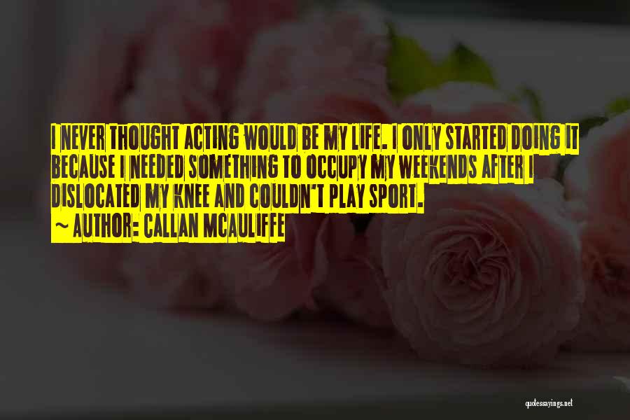 Callan McAuliffe Quotes: I Never Thought Acting Would Be My Life. I Only Started Doing It Because I Needed Something To Occupy My