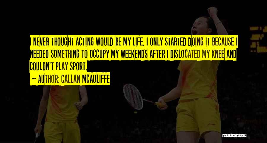 Callan McAuliffe Quotes: I Never Thought Acting Would Be My Life. I Only Started Doing It Because I Needed Something To Occupy My