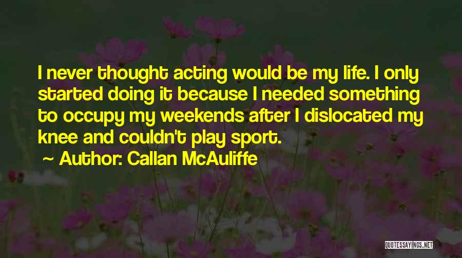 Callan McAuliffe Quotes: I Never Thought Acting Would Be My Life. I Only Started Doing It Because I Needed Something To Occupy My