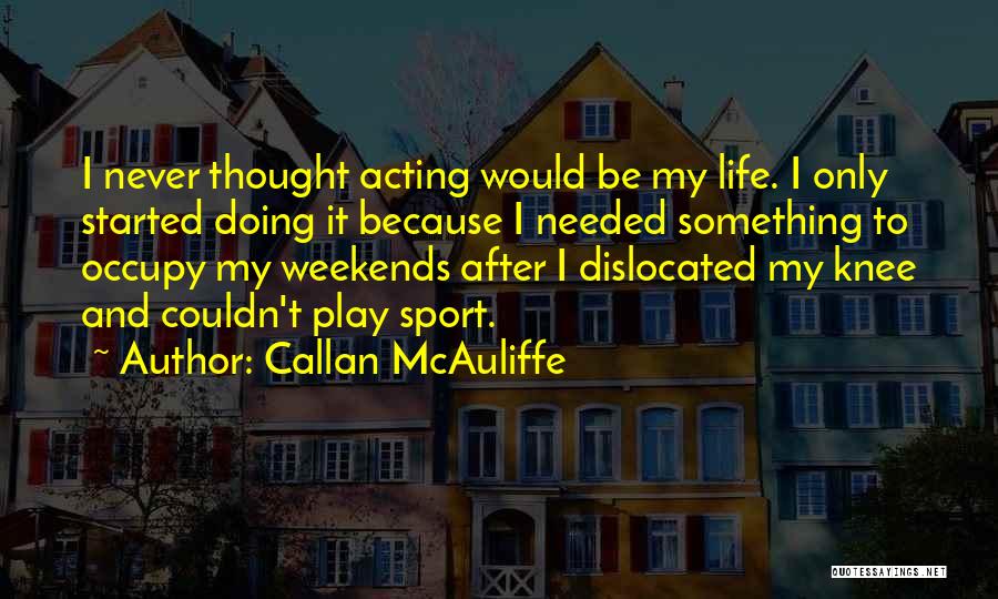 Callan McAuliffe Quotes: I Never Thought Acting Would Be My Life. I Only Started Doing It Because I Needed Something To Occupy My