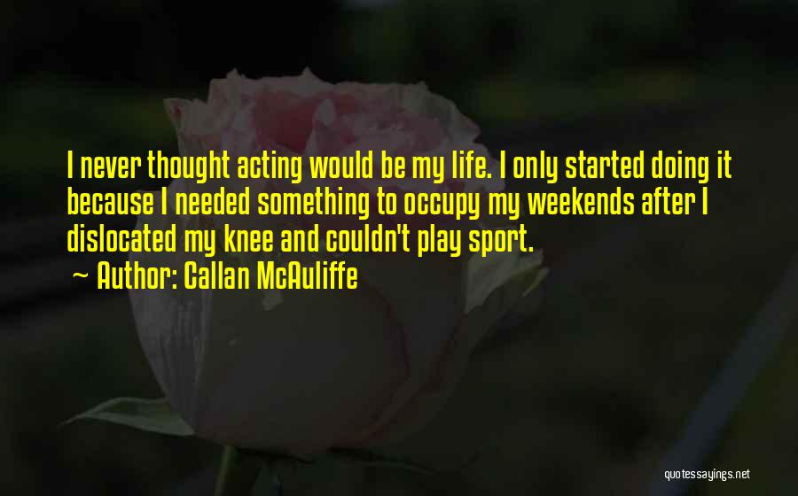 Callan McAuliffe Quotes: I Never Thought Acting Would Be My Life. I Only Started Doing It Because I Needed Something To Occupy My
