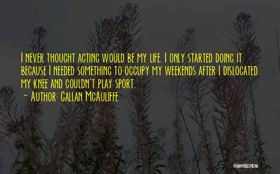Callan McAuliffe Quotes: I Never Thought Acting Would Be My Life. I Only Started Doing It Because I Needed Something To Occupy My