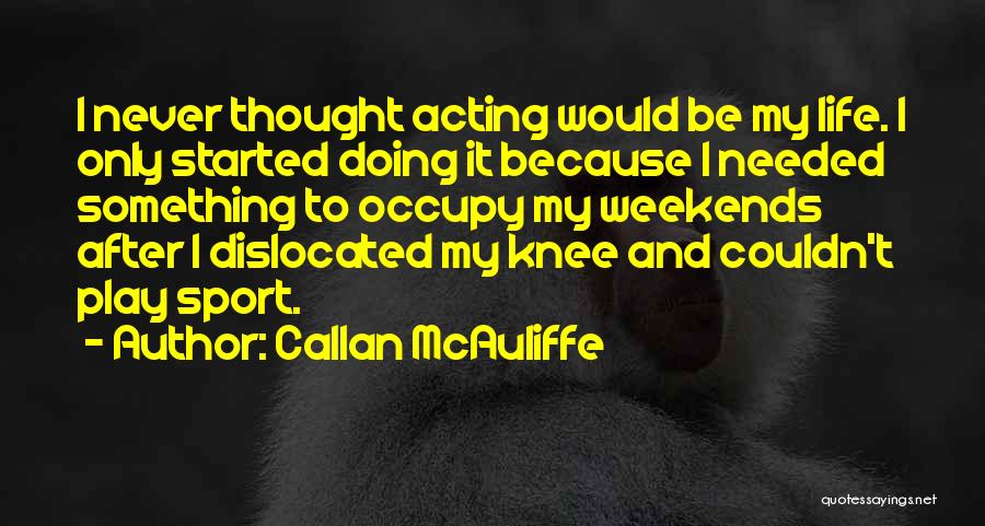 Callan McAuliffe Quotes: I Never Thought Acting Would Be My Life. I Only Started Doing It Because I Needed Something To Occupy My