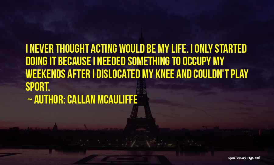Callan McAuliffe Quotes: I Never Thought Acting Would Be My Life. I Only Started Doing It Because I Needed Something To Occupy My