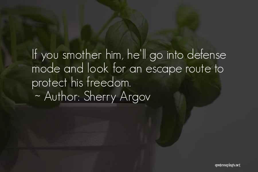 Sherry Argov Quotes: If You Smother Him, He'll Go Into Defense Mode And Look For An Escape Route To Protect His Freedom.