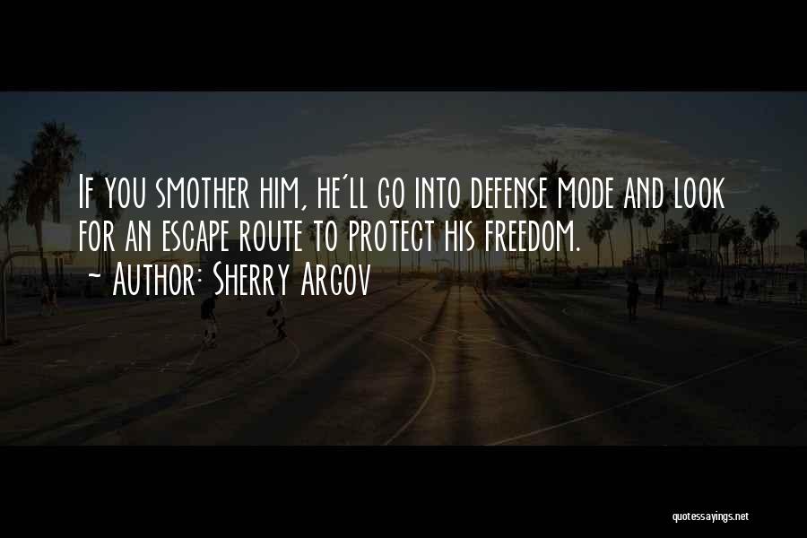 Sherry Argov Quotes: If You Smother Him, He'll Go Into Defense Mode And Look For An Escape Route To Protect His Freedom.
