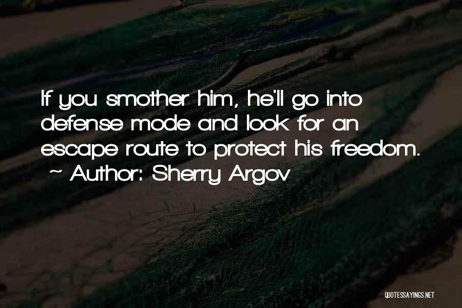 Sherry Argov Quotes: If You Smother Him, He'll Go Into Defense Mode And Look For An Escape Route To Protect His Freedom.