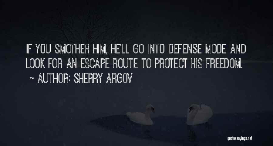 Sherry Argov Quotes: If You Smother Him, He'll Go Into Defense Mode And Look For An Escape Route To Protect His Freedom.