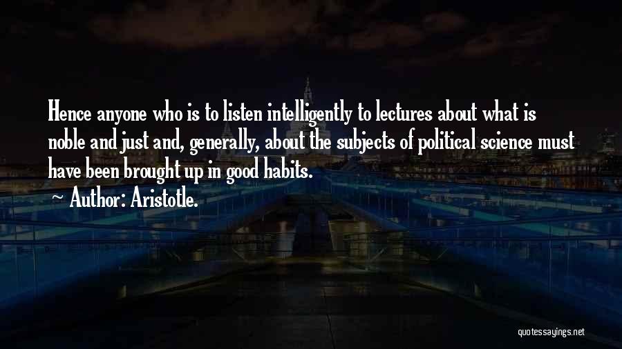Aristotle. Quotes: Hence Anyone Who Is To Listen Intelligently To Lectures About What Is Noble And Just And, Generally, About The Subjects
