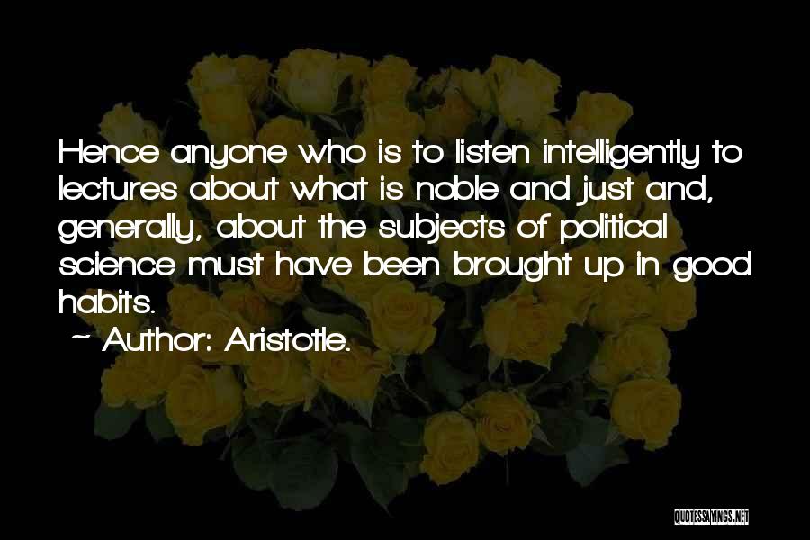 Aristotle. Quotes: Hence Anyone Who Is To Listen Intelligently To Lectures About What Is Noble And Just And, Generally, About The Subjects