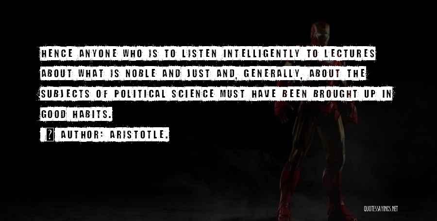 Aristotle. Quotes: Hence Anyone Who Is To Listen Intelligently To Lectures About What Is Noble And Just And, Generally, About The Subjects