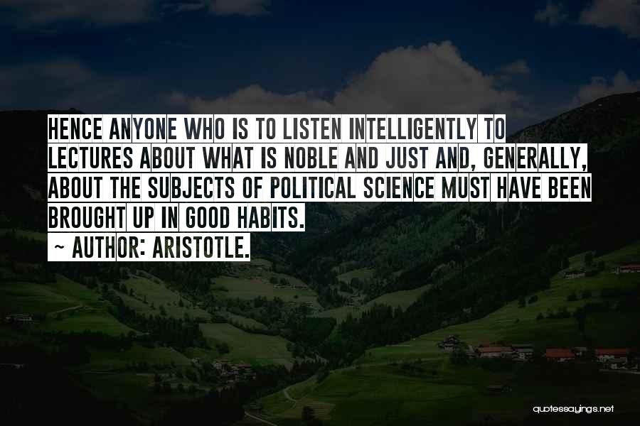 Aristotle. Quotes: Hence Anyone Who Is To Listen Intelligently To Lectures About What Is Noble And Just And, Generally, About The Subjects