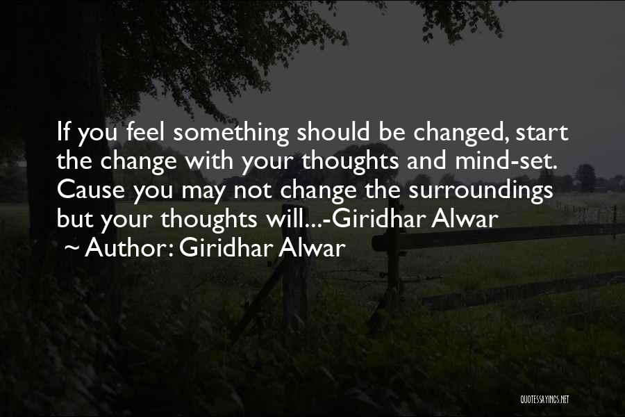 Giridhar Alwar Quotes: If You Feel Something Should Be Changed, Start The Change With Your Thoughts And Mind-set. Cause You May Not Change