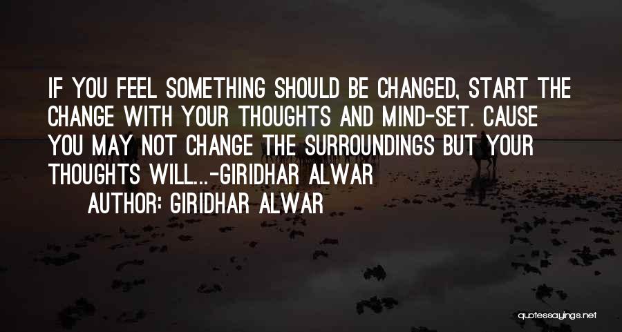 Giridhar Alwar Quotes: If You Feel Something Should Be Changed, Start The Change With Your Thoughts And Mind-set. Cause You May Not Change