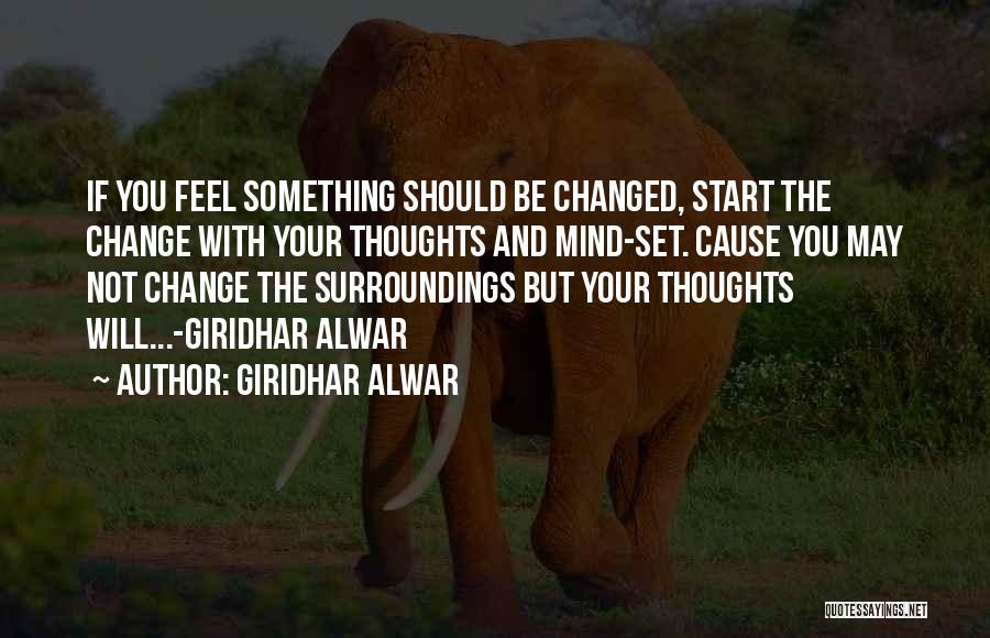 Giridhar Alwar Quotes: If You Feel Something Should Be Changed, Start The Change With Your Thoughts And Mind-set. Cause You May Not Change