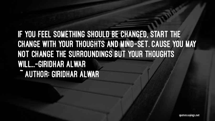 Giridhar Alwar Quotes: If You Feel Something Should Be Changed, Start The Change With Your Thoughts And Mind-set. Cause You May Not Change