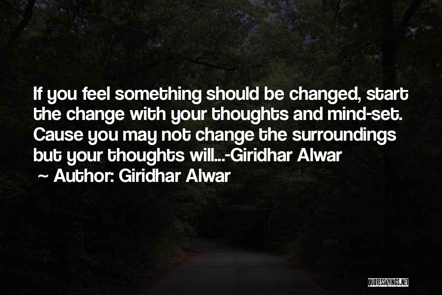 Giridhar Alwar Quotes: If You Feel Something Should Be Changed, Start The Change With Your Thoughts And Mind-set. Cause You May Not Change