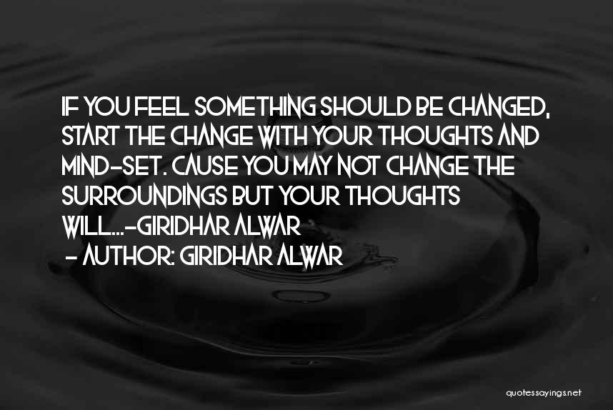 Giridhar Alwar Quotes: If You Feel Something Should Be Changed, Start The Change With Your Thoughts And Mind-set. Cause You May Not Change