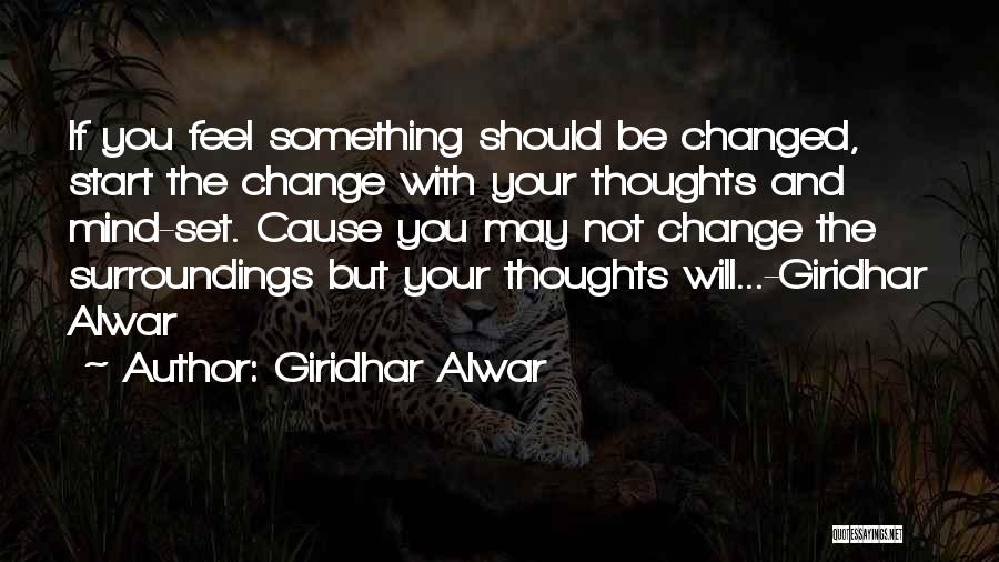 Giridhar Alwar Quotes: If You Feel Something Should Be Changed, Start The Change With Your Thoughts And Mind-set. Cause You May Not Change