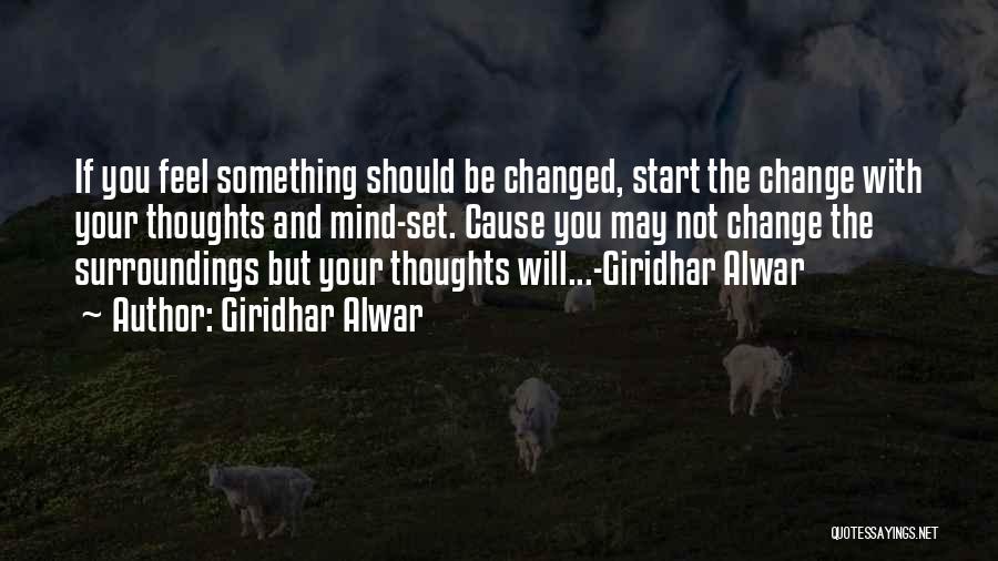 Giridhar Alwar Quotes: If You Feel Something Should Be Changed, Start The Change With Your Thoughts And Mind-set. Cause You May Not Change