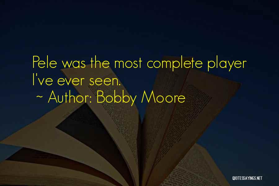 Bobby Moore Quotes: Pele Was The Most Complete Player I've Ever Seen.