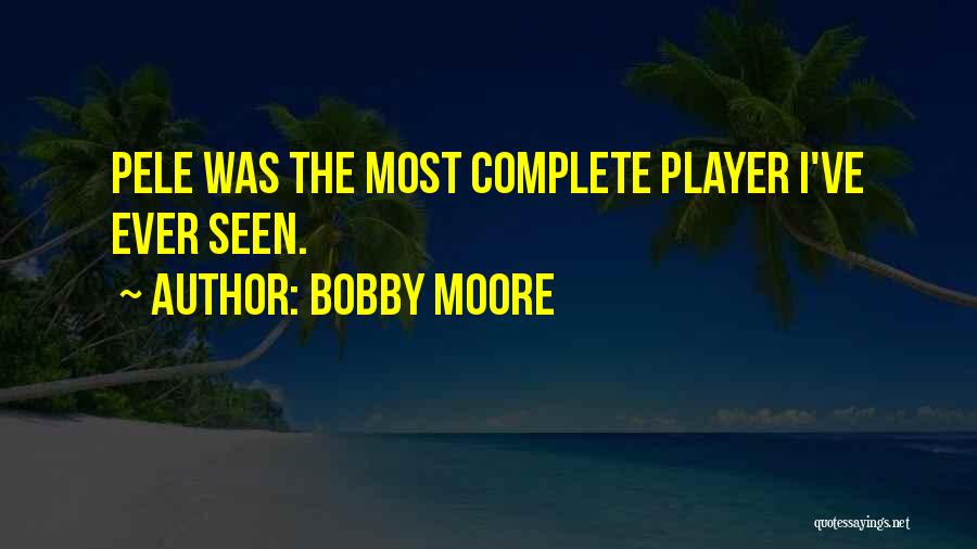 Bobby Moore Quotes: Pele Was The Most Complete Player I've Ever Seen.