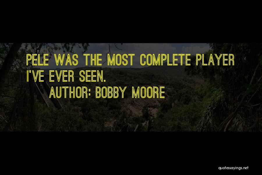 Bobby Moore Quotes: Pele Was The Most Complete Player I've Ever Seen.