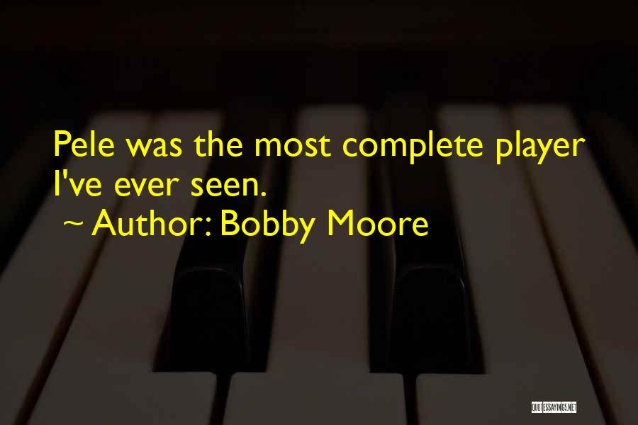 Bobby Moore Quotes: Pele Was The Most Complete Player I've Ever Seen.