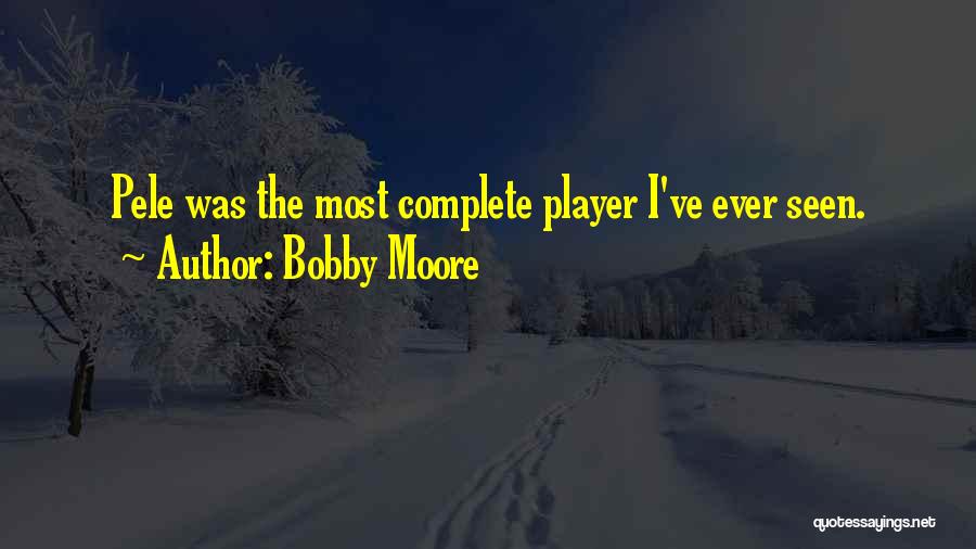 Bobby Moore Quotes: Pele Was The Most Complete Player I've Ever Seen.