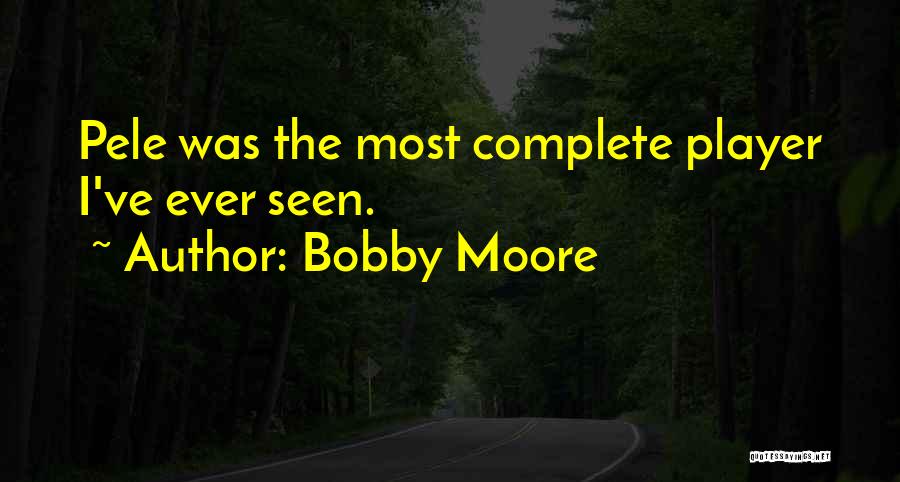 Bobby Moore Quotes: Pele Was The Most Complete Player I've Ever Seen.