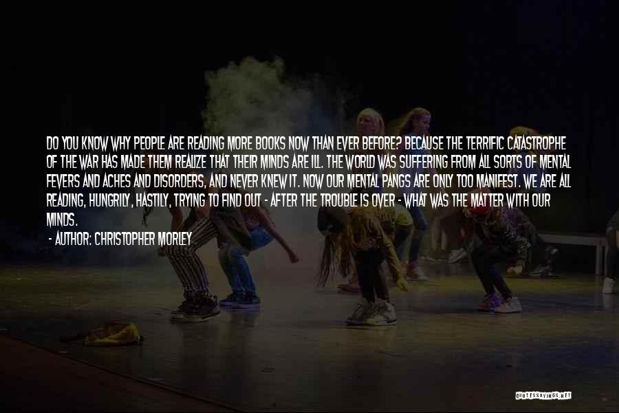 Christopher Morley Quotes: Do You Know Why People Are Reading More Books Now Than Ever Before? Because The Terrific Catastrophe Of The War