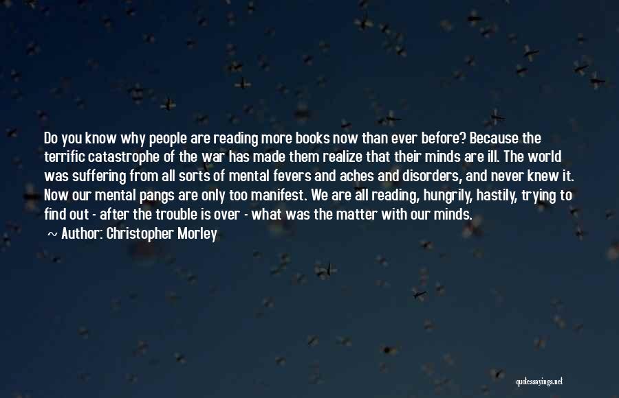 Christopher Morley Quotes: Do You Know Why People Are Reading More Books Now Than Ever Before? Because The Terrific Catastrophe Of The War