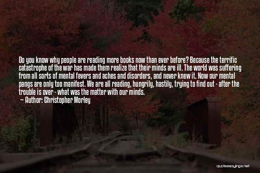 Christopher Morley Quotes: Do You Know Why People Are Reading More Books Now Than Ever Before? Because The Terrific Catastrophe Of The War