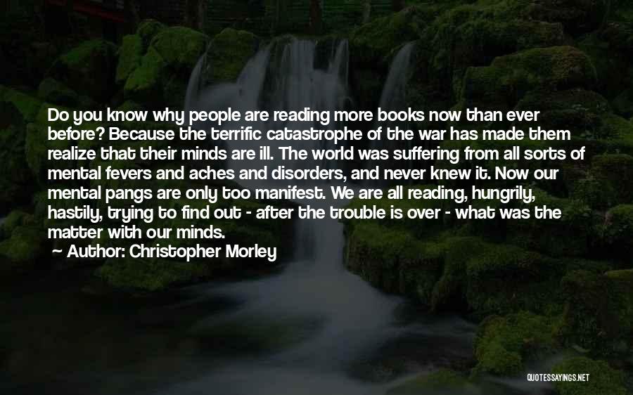 Christopher Morley Quotes: Do You Know Why People Are Reading More Books Now Than Ever Before? Because The Terrific Catastrophe Of The War