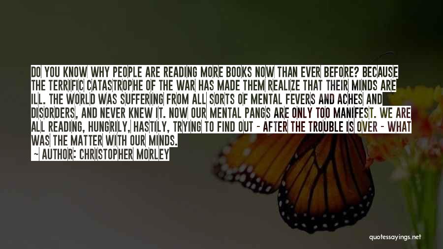 Christopher Morley Quotes: Do You Know Why People Are Reading More Books Now Than Ever Before? Because The Terrific Catastrophe Of The War