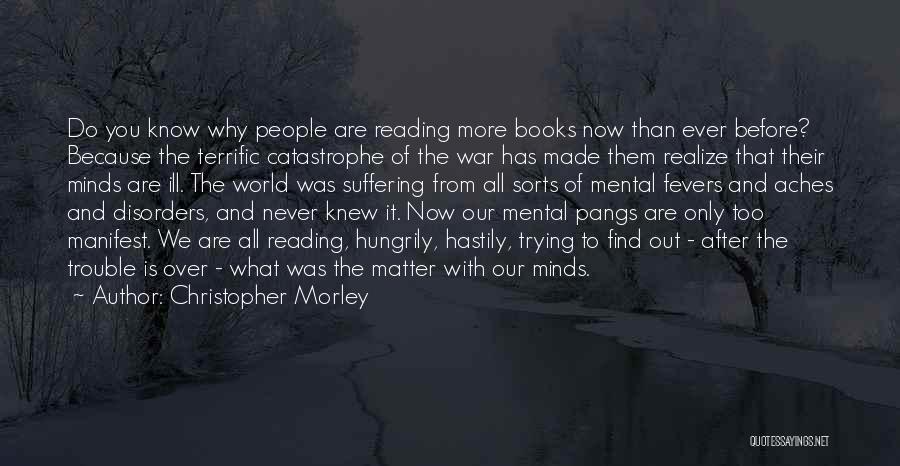 Christopher Morley Quotes: Do You Know Why People Are Reading More Books Now Than Ever Before? Because The Terrific Catastrophe Of The War