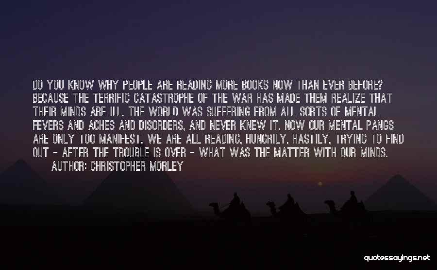 Christopher Morley Quotes: Do You Know Why People Are Reading More Books Now Than Ever Before? Because The Terrific Catastrophe Of The War