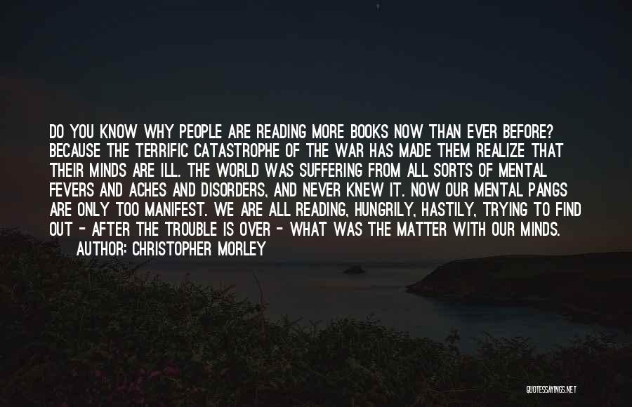 Christopher Morley Quotes: Do You Know Why People Are Reading More Books Now Than Ever Before? Because The Terrific Catastrophe Of The War