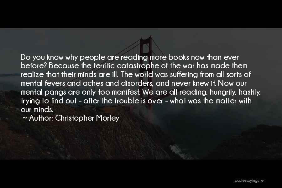 Christopher Morley Quotes: Do You Know Why People Are Reading More Books Now Than Ever Before? Because The Terrific Catastrophe Of The War