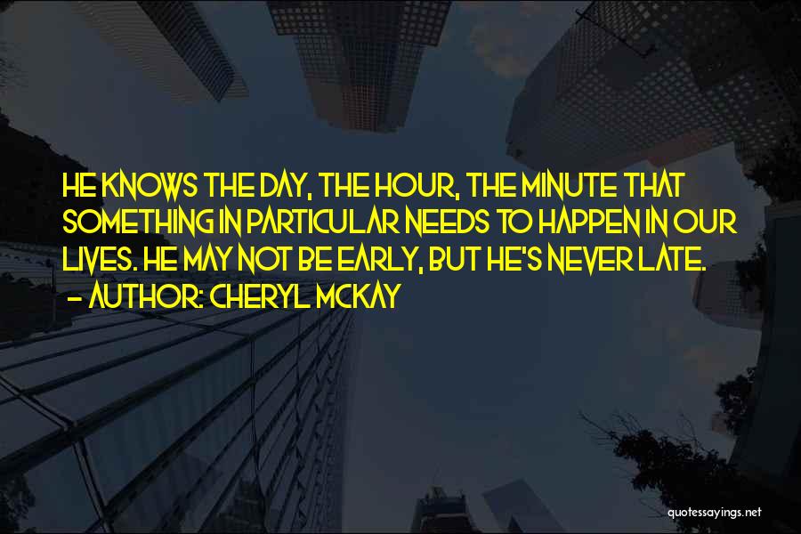Cheryl McKay Quotes: He Knows The Day, The Hour, The Minute That Something In Particular Needs To Happen In Our Lives. He May