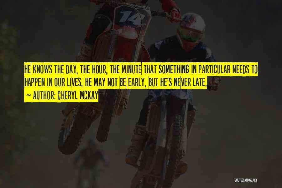Cheryl McKay Quotes: He Knows The Day, The Hour, The Minute That Something In Particular Needs To Happen In Our Lives. He May