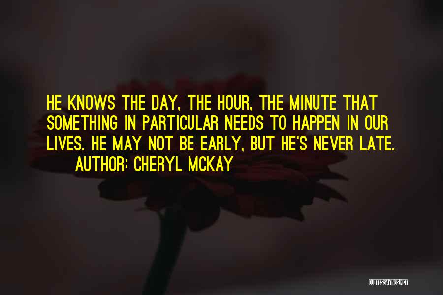 Cheryl McKay Quotes: He Knows The Day, The Hour, The Minute That Something In Particular Needs To Happen In Our Lives. He May