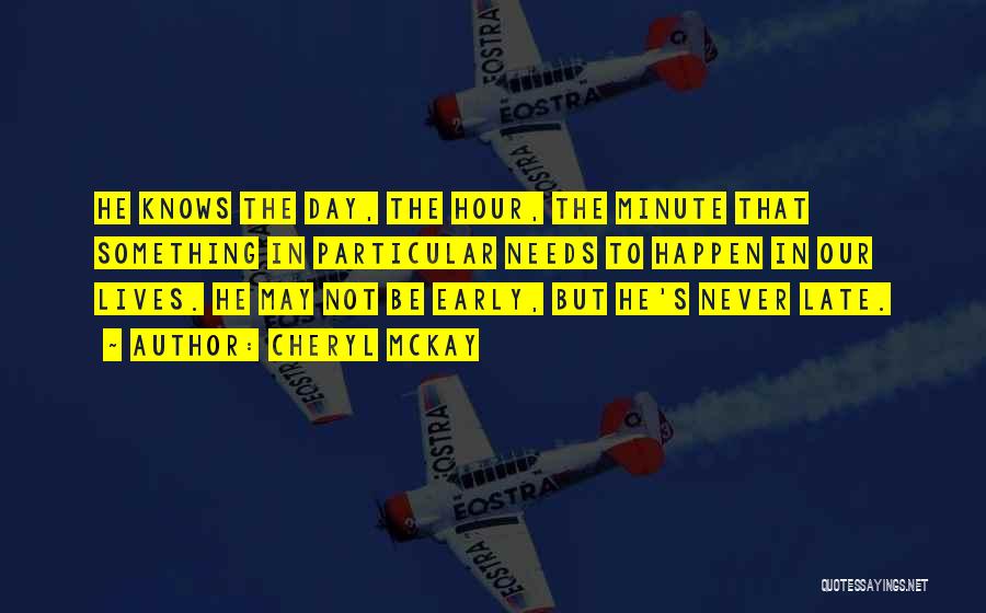 Cheryl McKay Quotes: He Knows The Day, The Hour, The Minute That Something In Particular Needs To Happen In Our Lives. He May