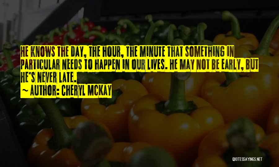 Cheryl McKay Quotes: He Knows The Day, The Hour, The Minute That Something In Particular Needs To Happen In Our Lives. He May
