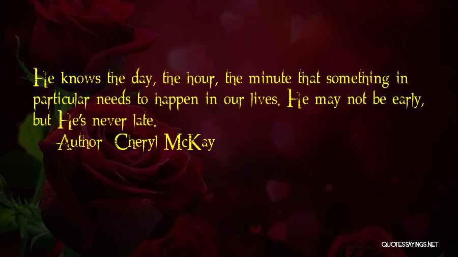 Cheryl McKay Quotes: He Knows The Day, The Hour, The Minute That Something In Particular Needs To Happen In Our Lives. He May