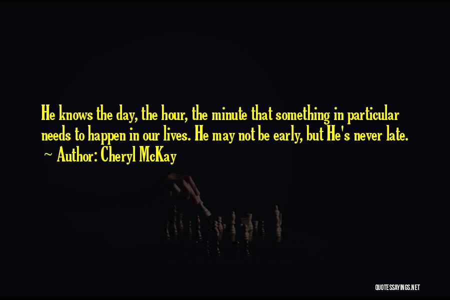 Cheryl McKay Quotes: He Knows The Day, The Hour, The Minute That Something In Particular Needs To Happen In Our Lives. He May